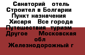 Санаторий - отель Строител в Болгарии › Пункт назначения ­ Хисаря - Все города Путешествия, туризм » Другое   . Московская обл.,Железнодорожный г.